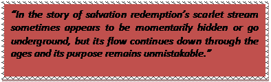 Text Box: “In the story of salvation redemption’s scarlet stream sometimes appears to be momentarily hidden or go underground, but its flow continues down through the ages and its purpose remains unmistakable.”